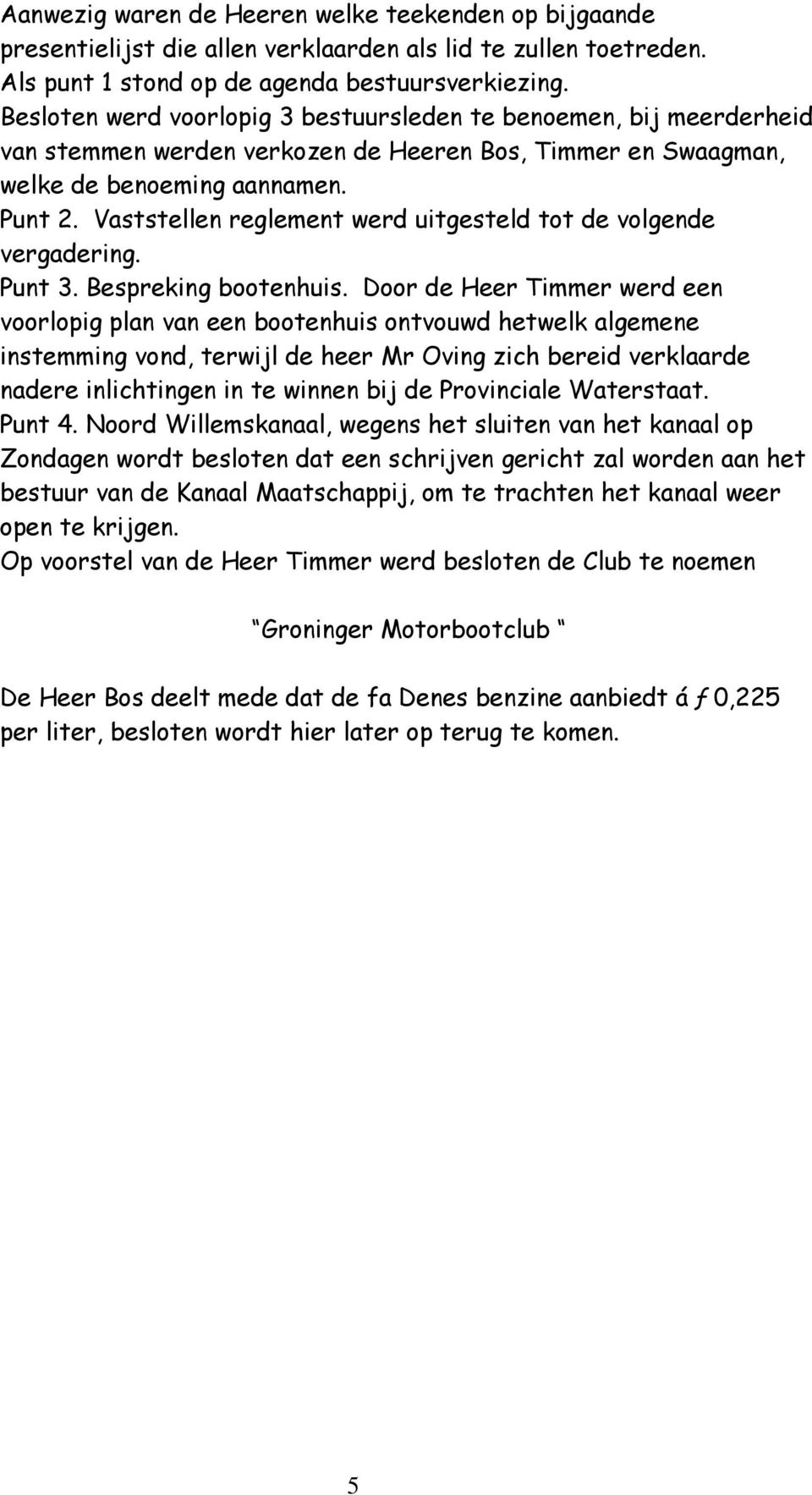 Vaststellen reglement werd uitgesteld tot de volgende vergadering. Punt 3. Bespreking bootenhuis.