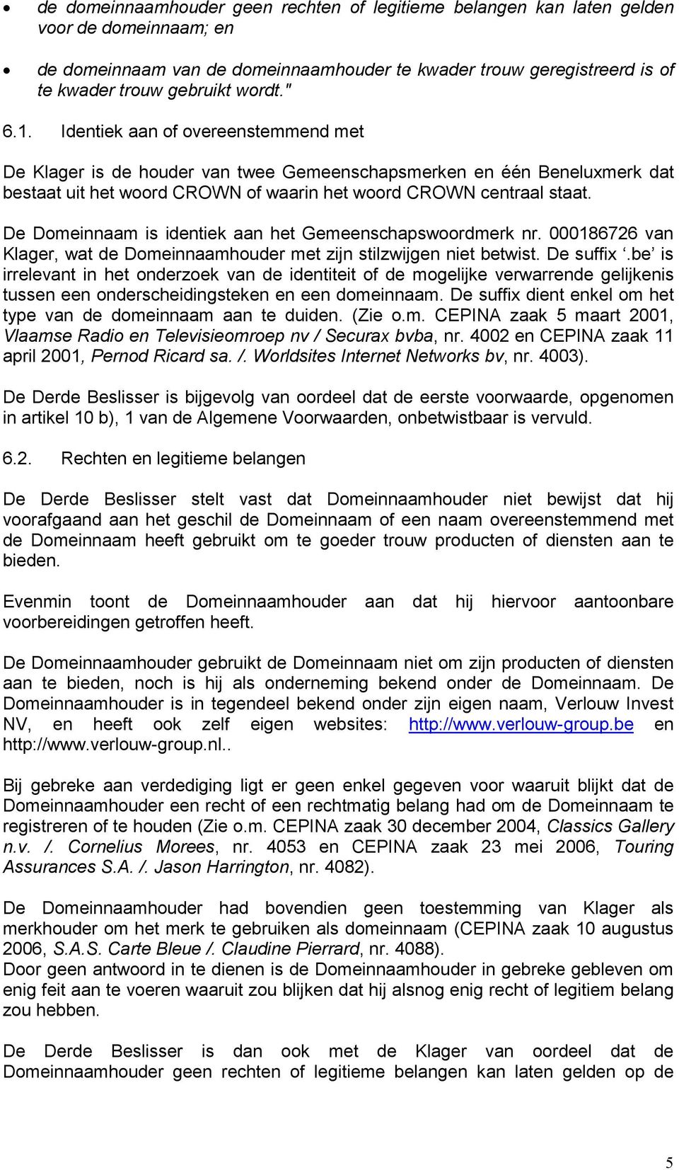 De Domeinnaam is identiek aan het Gemeenschapswoordmerk nr. 000186726 van Klager, wat de Domeinnaamhouder met zijn stilzwijgen niet betwist. De suffix.