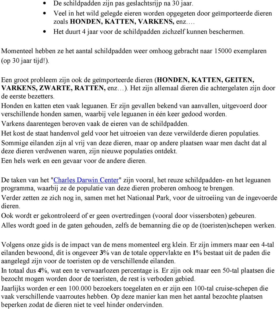 Een groot probleem zijn ook de geïmporteerde dieren (HONDEN, KATTEN, GEITEN, VARKENS, ZWARTE, RATTEN, enz ). Het zijn allemaal dieren die achtergelaten zijn door de eerste bezetters.