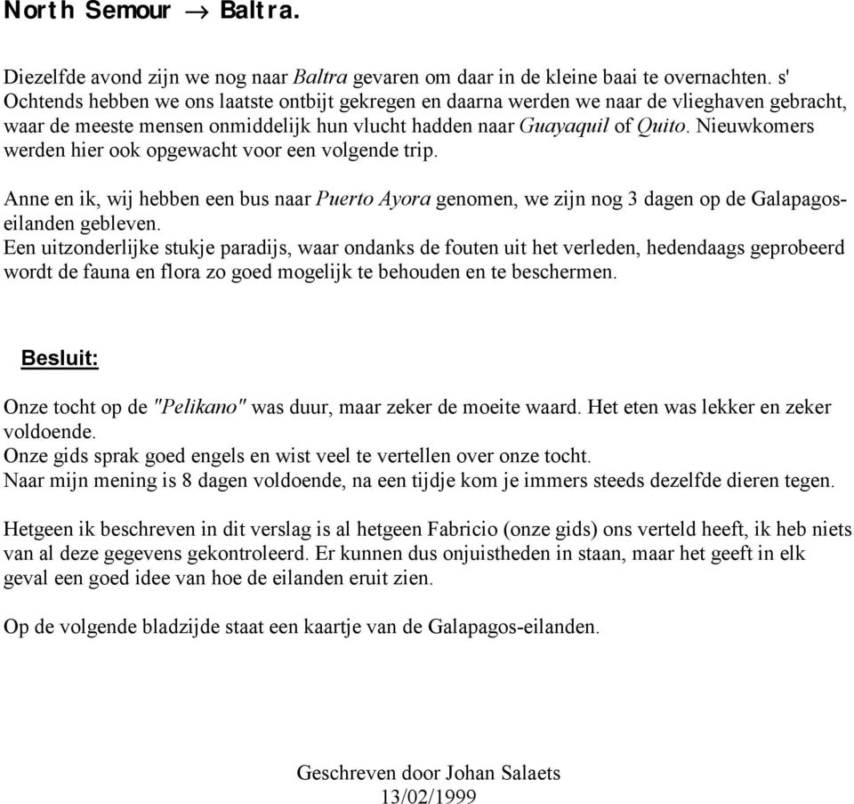 Nieuwkomers werden hier ook opgewacht voor een volgende trip. Anne en ik, wij hebben een bus naar Puerto Ayora genomen, we zijn nog 3 dagen op de Galapagoseilanden gebleven.