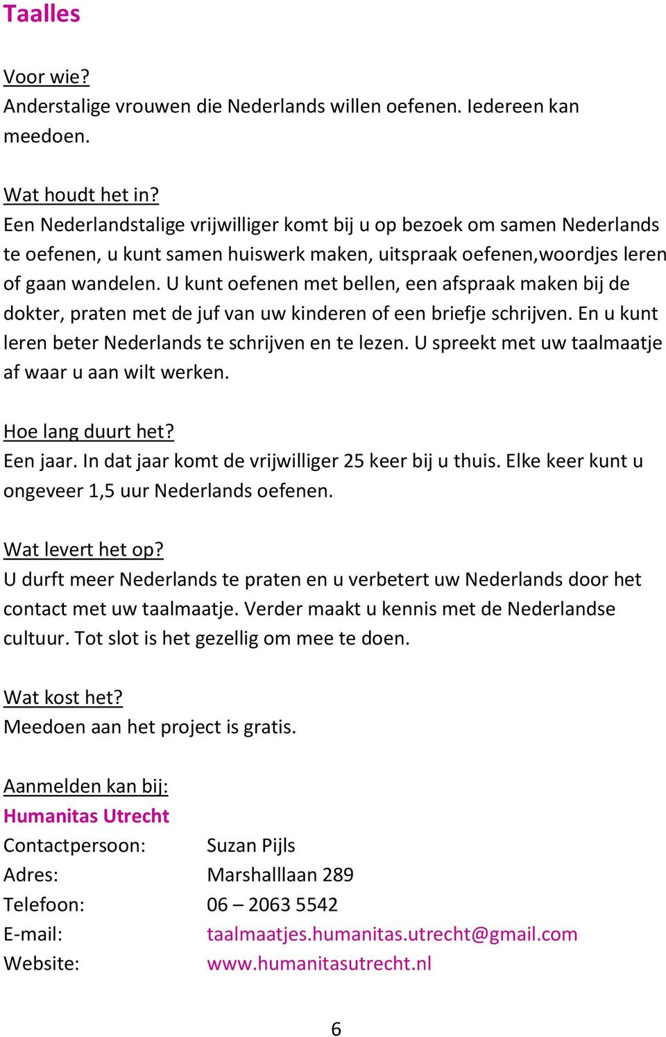 U kunt oefenen met bellen, een afspraak maken bij de dokter, praten met de juf van uw kinderen of een briefje schrijven. En u kunt leren beter Nederlands te schrijven en te lezen.