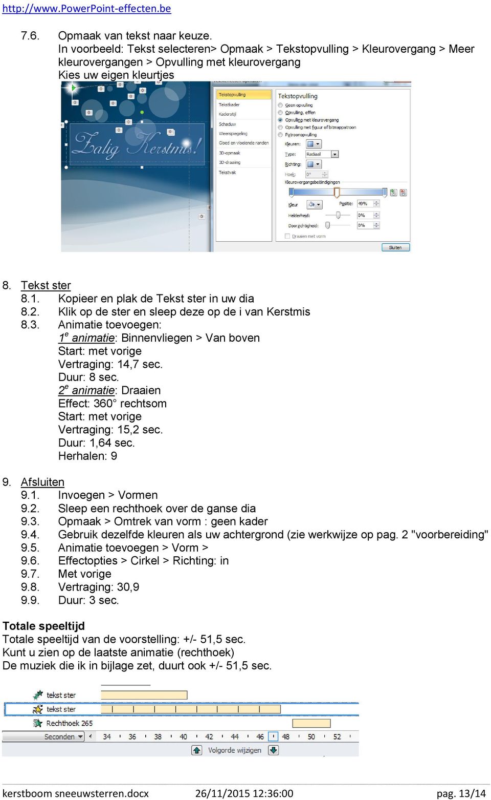 Animatie toevoegen: 1 e animatie: Binnenvliegen > Van boven Start: met vorige Vertraging: 14,7 sec. Duur: 8 sec. 2 e animatie: Draaien Effect: 360 rechtsom Start: met vorige Vertraging: 15,2 sec.