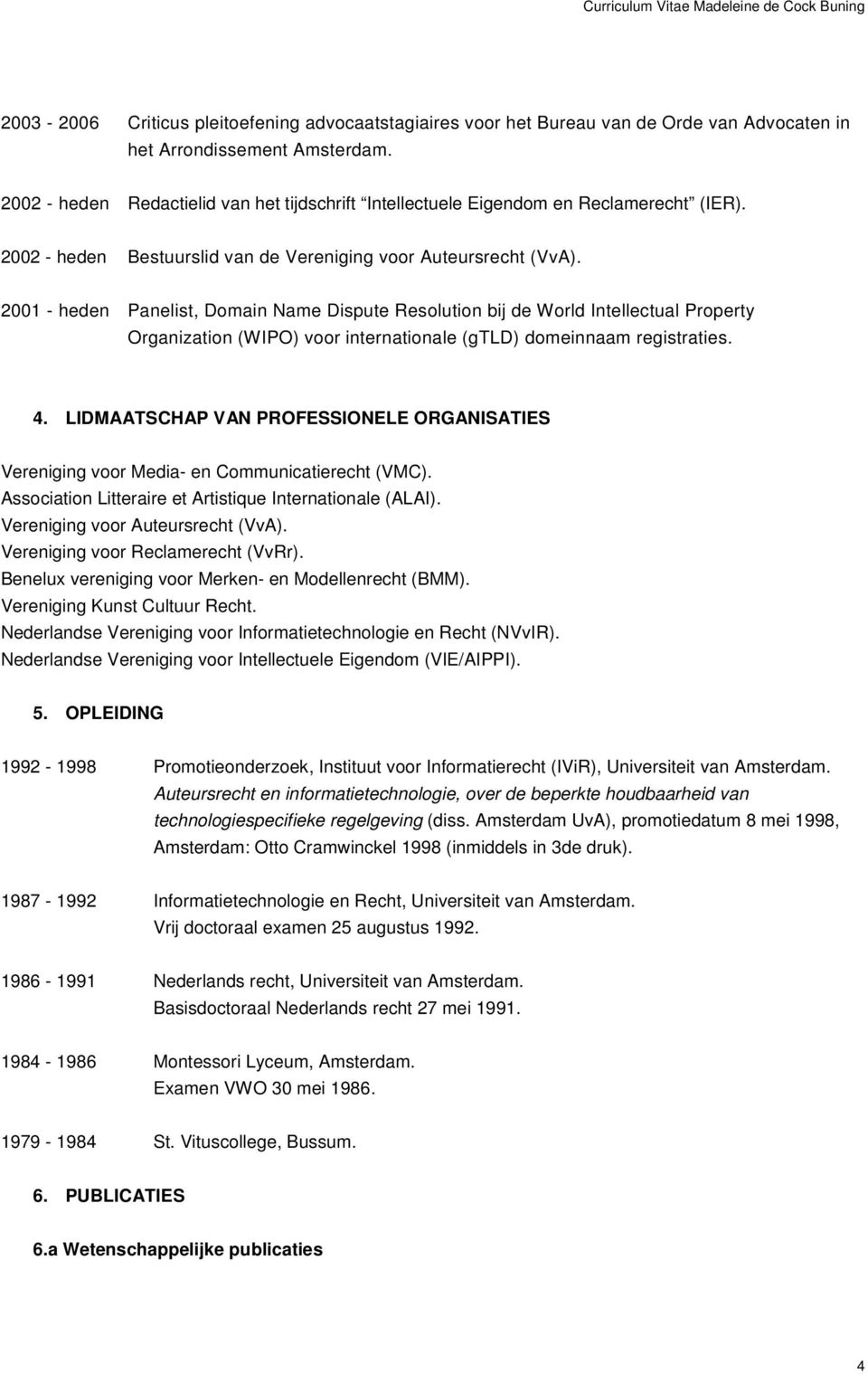 2001 - heden Panelist, Domain Name Dispute Resolution bij de World Intellectual Property Organization (WIPO) voor internationale (gtld) domeinnaam registraties. 4.