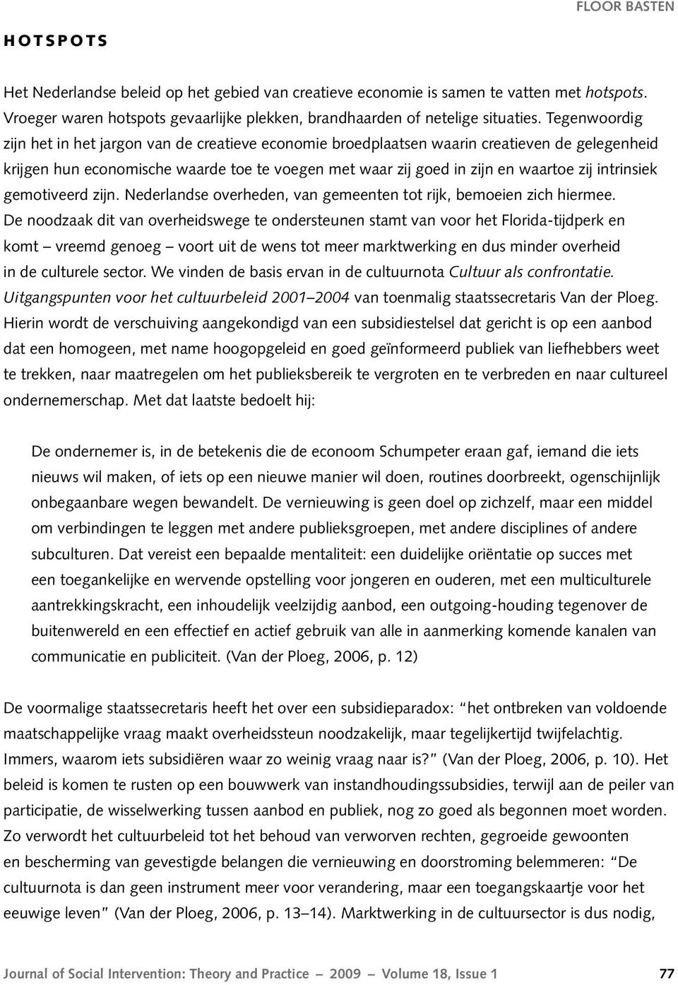 Tegenwoordig zijn het in het jargon van de creatieve economie broedplaatsen waarin creatieven de gelegenheid krijgen hun economische waarde toe te voegen met waar zij goed in zijn en waartoe zij