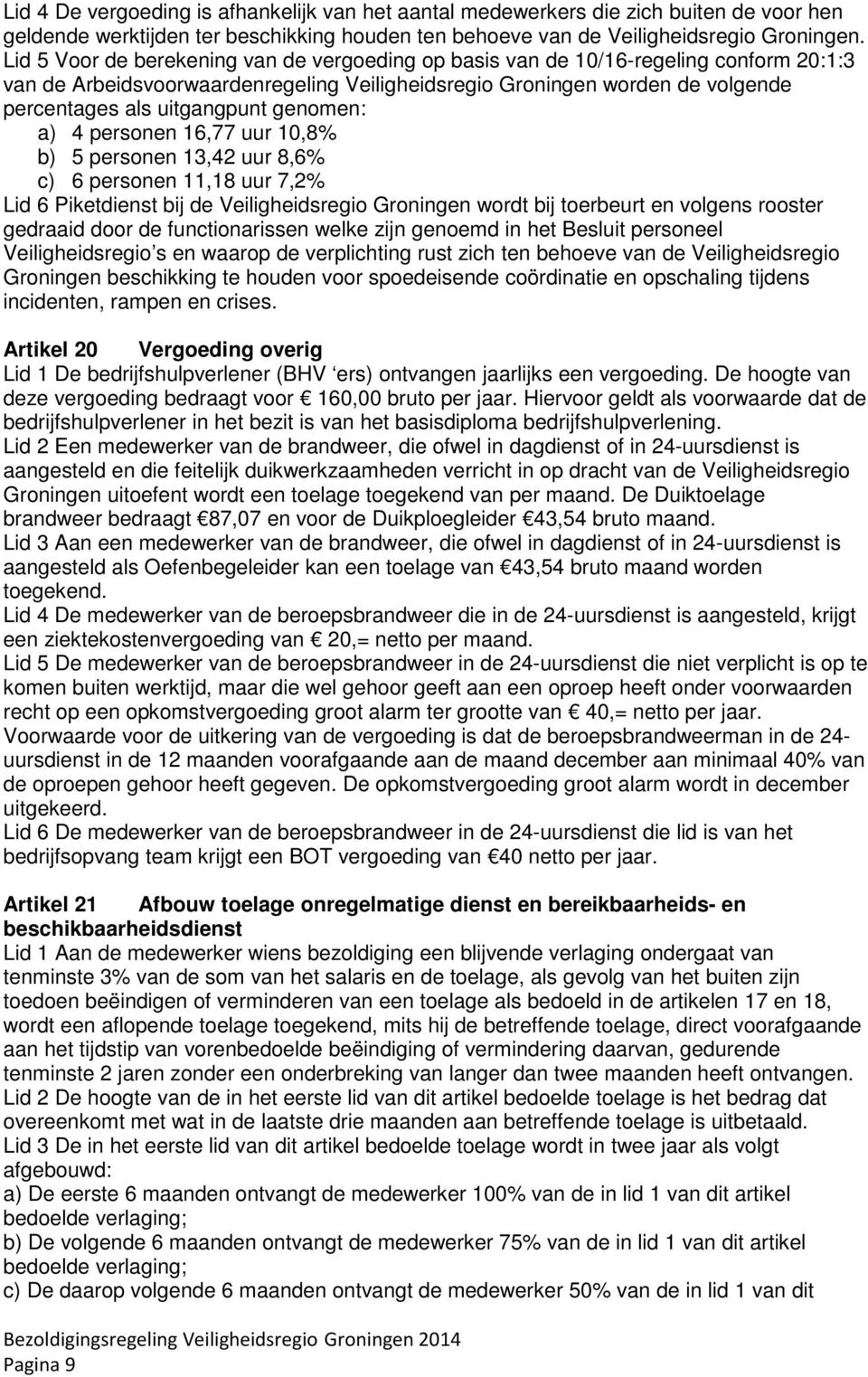 genomen: a) 4 personen 16,77 uur 10,8% b) 5 personen 13,42 uur 8,6% c) 6 personen 11,18 uur 7,2% Lid 6 Piketdienst bij de Veiligheidsregio Groningen wordt bij toerbeurt en volgens rooster gedraaid