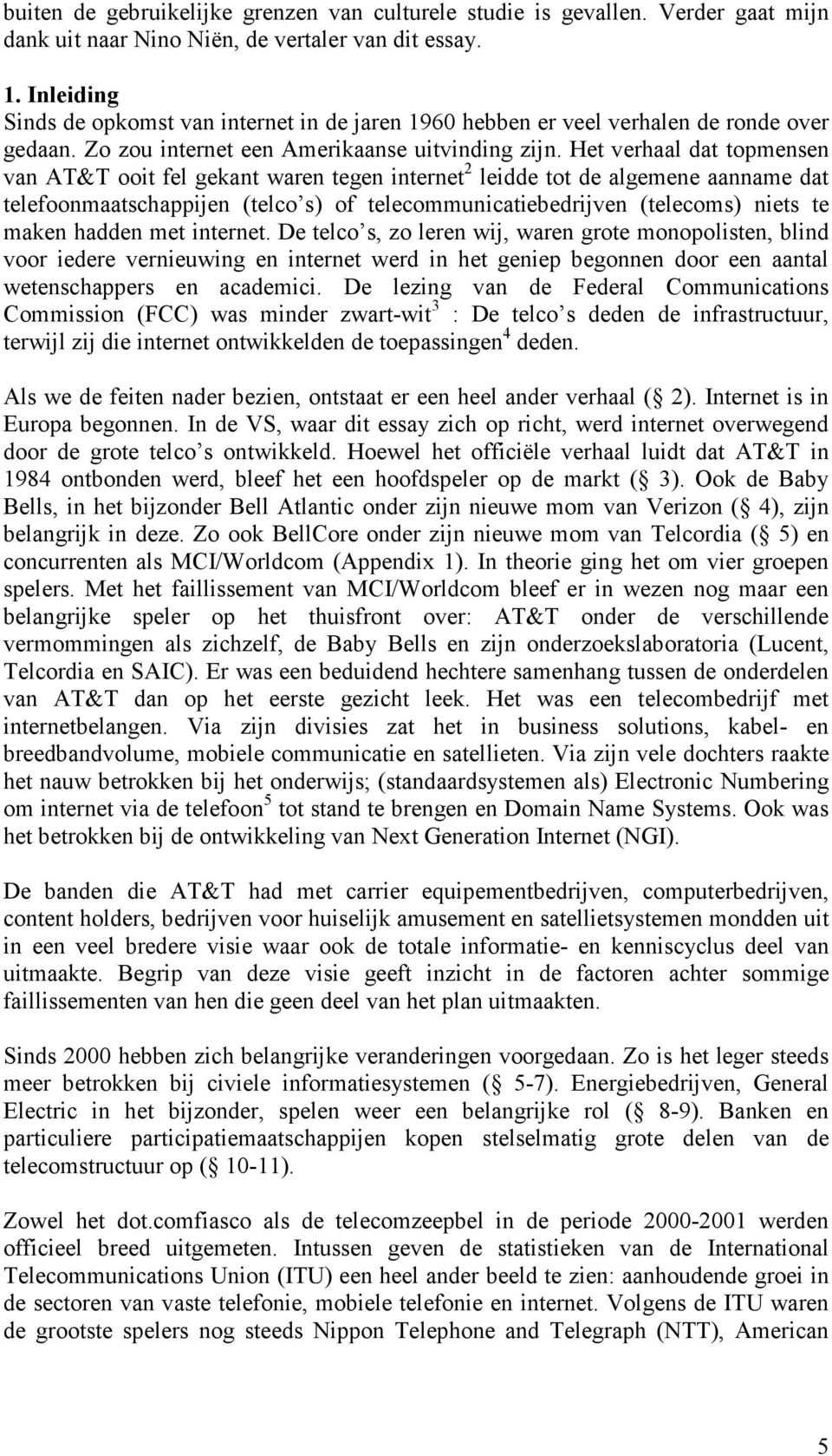 Het verhaal dat topmensen van AT&T ooit fel gekant waren tegen internet 2 leidde tot de algemene aanname dat telefoonmaatschappijen (telco s) of telecommunicatiebedrijven (telecoms) niets te maken