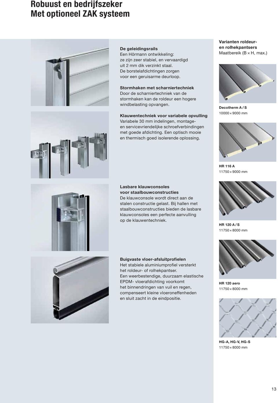 ) Stormhaken met scharniertechniek Door de scharniertechniek van de stormhaken kan de roldeur een hogere windbelasting opvangen.