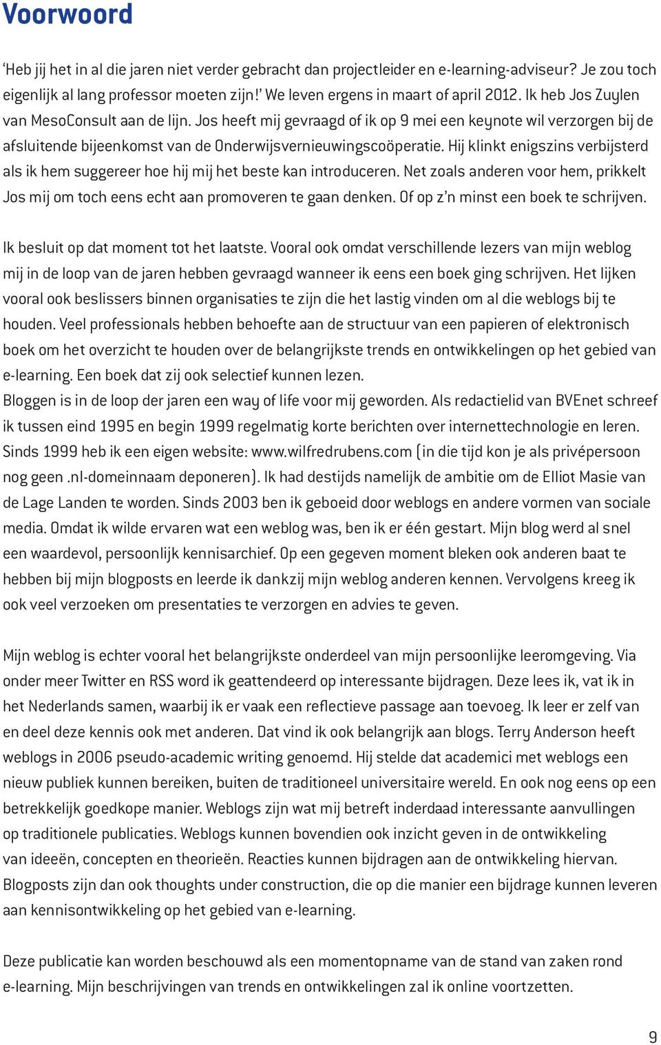 Hij klinkt enigszins verbijsterd als ik hem suggereer hoe hij mij het beste kan introduceren. Net zoals anderen voor hem, prikkelt Jos mij om toch eens echt aan promoveren te gaan denken.