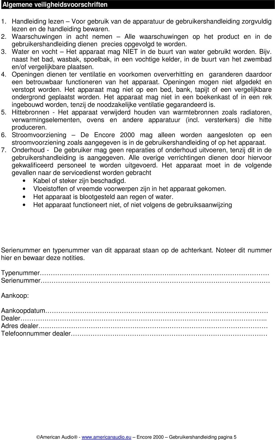 Water en vocht Het apparaat mag NIET in de buurt van water gebruikt worden. Bijv. naast het bad, wasbak, spoelbak, in een vochtige kelder, in de buurt van het zwembad en/of vergelijkbare plaatsen. 4.