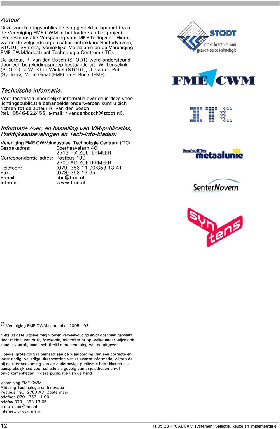 van den Bosch (STODT) werd ondersteund door een begeleidingsgroep bestaande uit: W. Lenselink (STODT), J-W. Klein Winkel (STODT), J. van de Put (Syntens), M. de Graaf (FME) en P. Boers (FME).