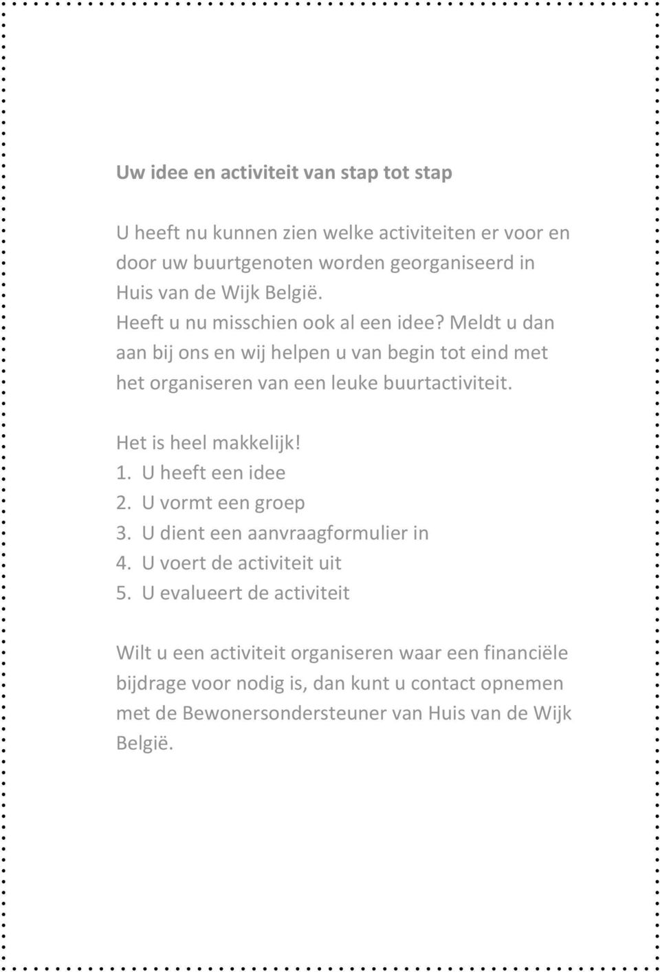 Het is heel makkelijk! 1. U heeft een idee 2. U vormt een groep 3. U dient een aanvraagformulier in 4. U voert de activiteit uit 5.