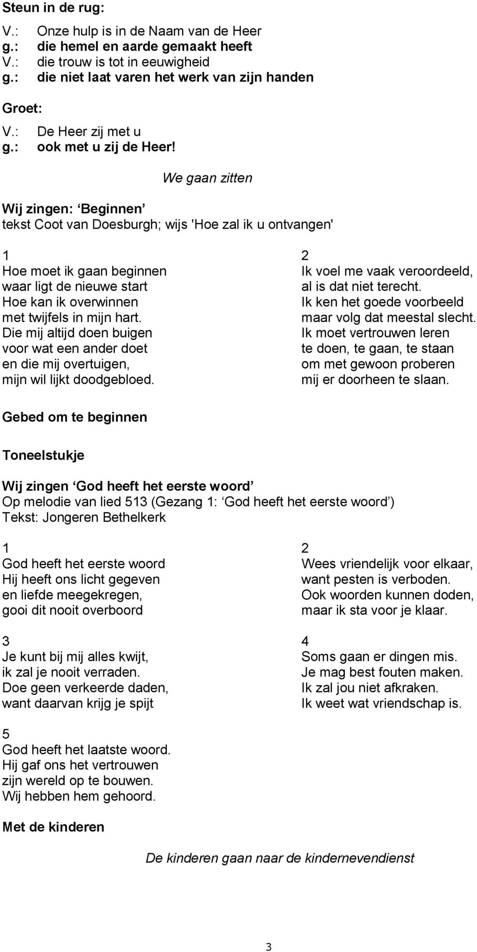 We gaan zitten Wij zingen: Beginnen tekst Coot van Doesburgh; wijs 'Hoe zal ik u ontvangen' Hoe moet ik gaan beginnen waar ligt de nieuwe start Hoe kan ik overwinnen met twijfels in mijn hart.