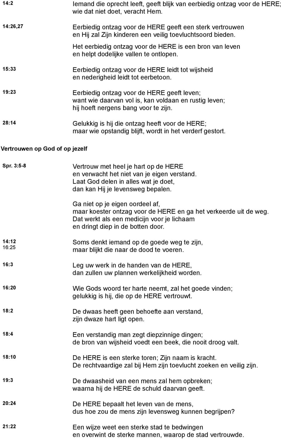 Het eerbiedig ontzag voor de HERE is een bron van leven en helpt dodelijke vallen te ontlopen. 15:33 Eerbiedig ontzag voor de HERE leidt tot wijsheid en nederigheid leidt tot eerbetoon.