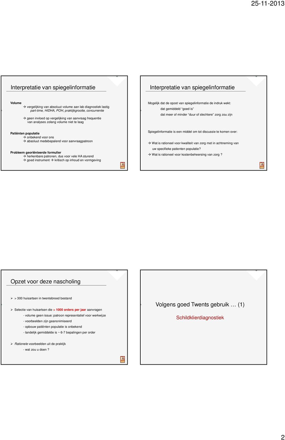 formulier herkenbare patronen, dus voor vele HA sturend goed instrument kritisch op inhoud en vormgeving Mogelijk dat de opzet van spiegelinformatie de indruk wekt: dat gemiddeld goed is dat meer of