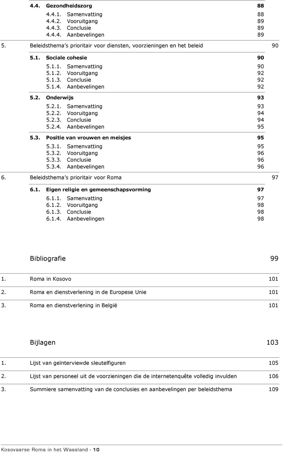 3.1. Samenvatting 95 5.3.2. Vooruitgang 96 5.3.3. Conclusie 96 5.3.4. Aanbevelingen 96 6. Beleidsthema s prioritair voor Roma 97 6.1. Eigen religie en gemeenschapsvorming 97 6.1.1. Samenvatting 97 6.