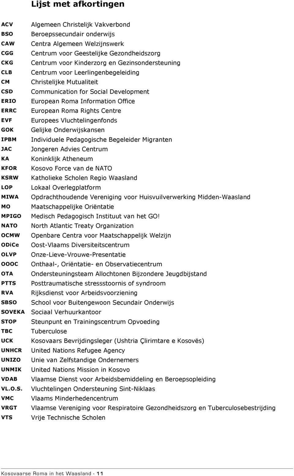 EVF Europees Vluchtelingenfonds GOK Gelijke Onderwijskansen IPBM Individuele Pedagogische Begeleider Migranten JAC Jongeren Advies Centrum KA Koninklijk Atheneum KFOR Kosovo Force van de NATO KSRW