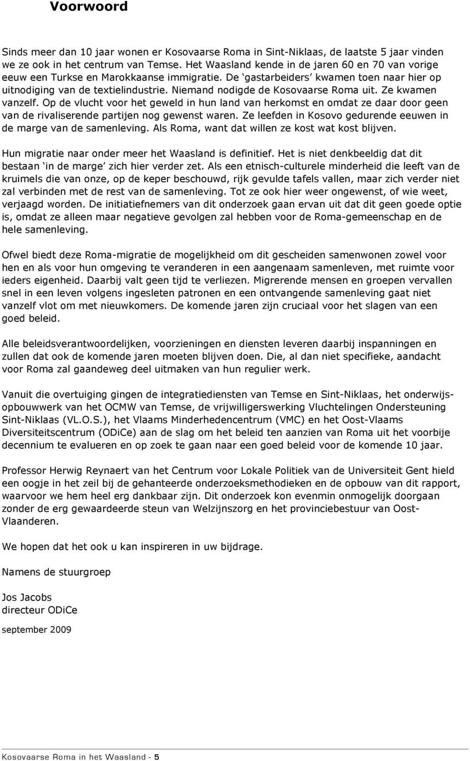 Niemand nodigde de Kosovaarse Roma uit. Ze kwamen vanzelf. Op de vlucht voor het geweld in hun land van herkomst en omdat ze daar door geen van de rivaliserende partijen nog gewenst waren.