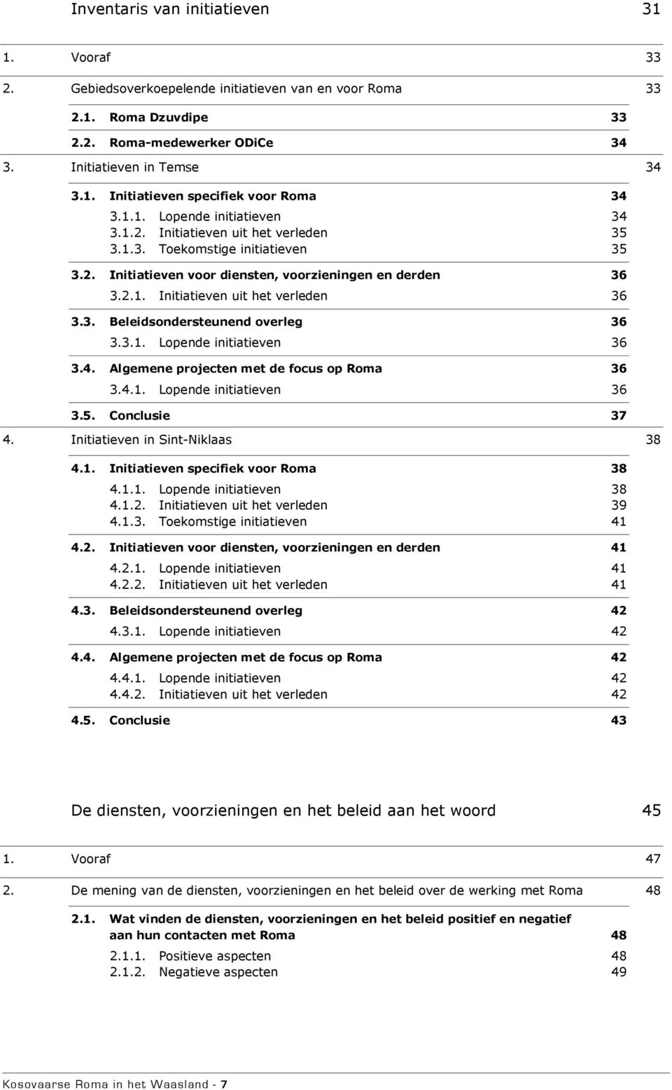 3. Beleidsondersteunend overleg 36 3.3.1. Lopende initiatieven 36 3.4. Algemene projecten met de focus op Roma 36 3.4.1. Lopende initiatieven 36 3.5. Conclusie 37 4. Initiatieven in Sint-Niklaas 38 4.