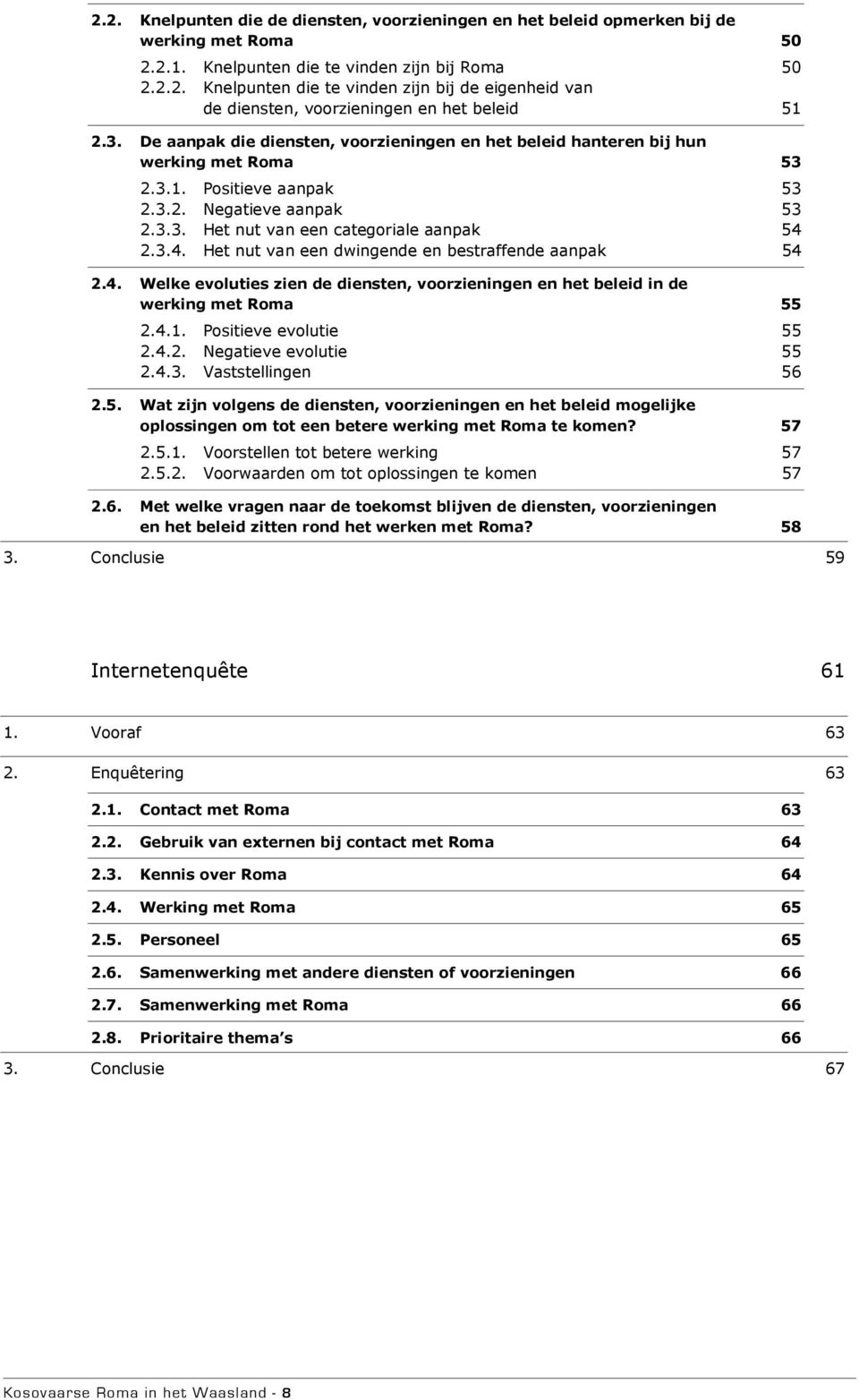 2.3.4. Het nut van een dwingende en bestraffende aanpak 54 2.4. Welke evoluties zien de diensten, voorzieningen en het beleid in de werking met Roma 55 2.4.1. Positieve evolutie 55 2.4.2. Negatieve evolutie 55 2.