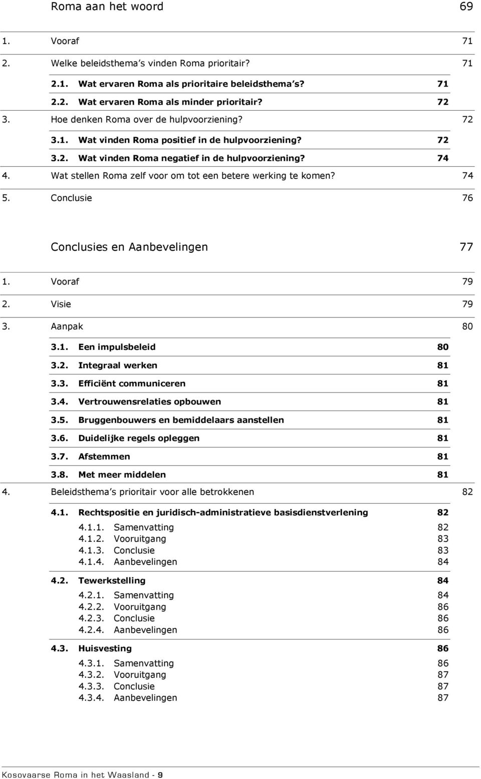 Wat stellen Roma zelf voor om tot een betere werking te komen? 74 5. Conclusie 76 Conclusies en Aanbevelingen 77 1. Vooraf 79 2. Visie 79 3. Aanpak 80 3.1. Een impulsbeleid 80 3.2. Integraal werken 81 3.