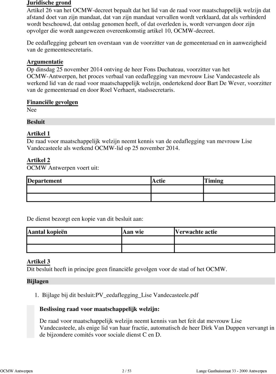 De eedaflegging gebeurt ten overstaan van de voorzitter van de gemeenteraad en in aanwezigheid van de gemeentesecretaris.