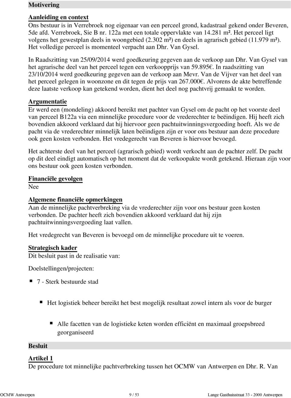 Het volledige perceel is momenteel verpacht aan Dhr. Van Gysel. In Raadszitting van 25/09/2014 werd goedkeuring gegeven aan de verkoop aan Dhr.