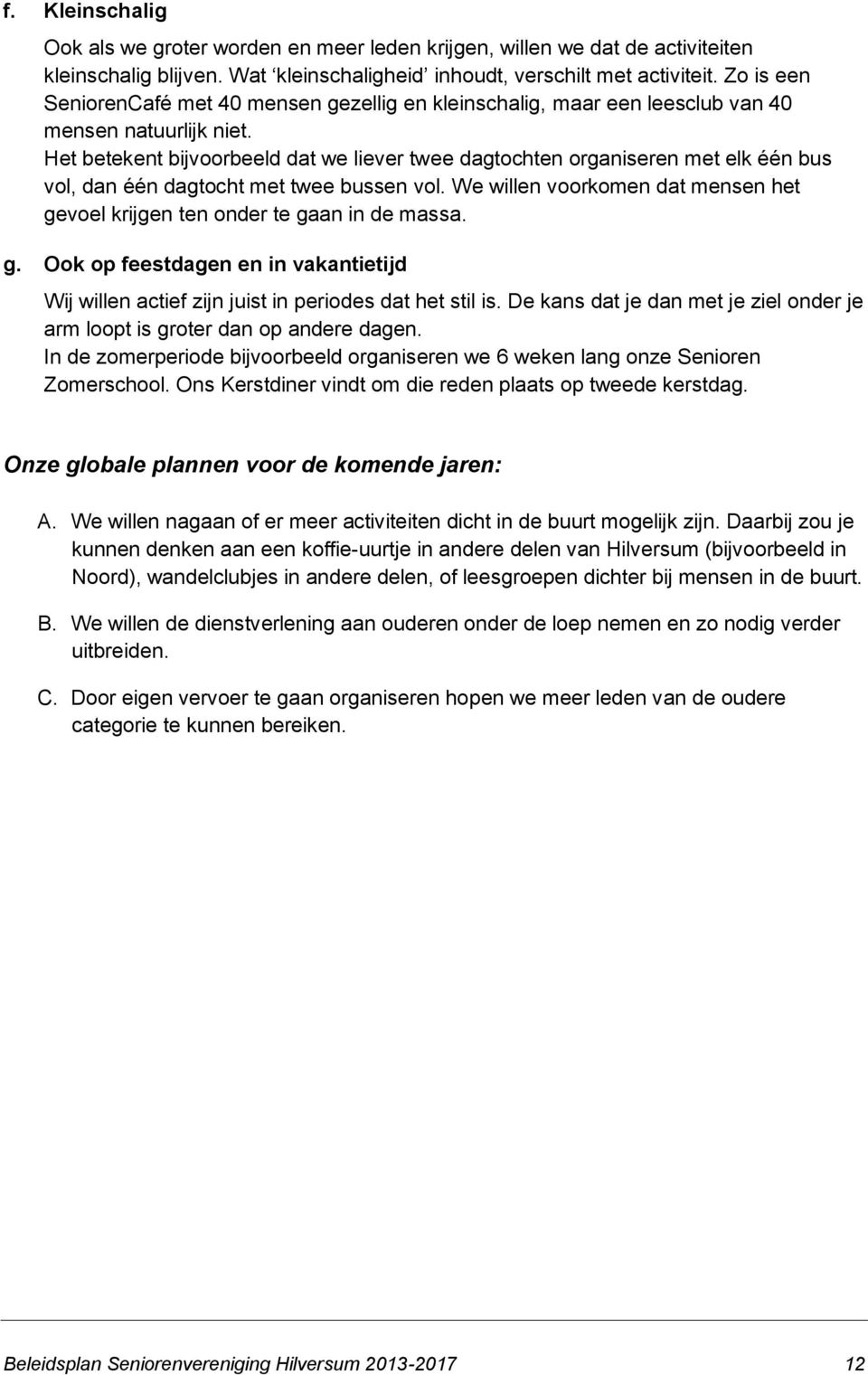 Het betekent bijvoorbeeld dat we liever twee dagtochten organiseren met elk één bus vol, dan één dagtocht met twee bussen vol.