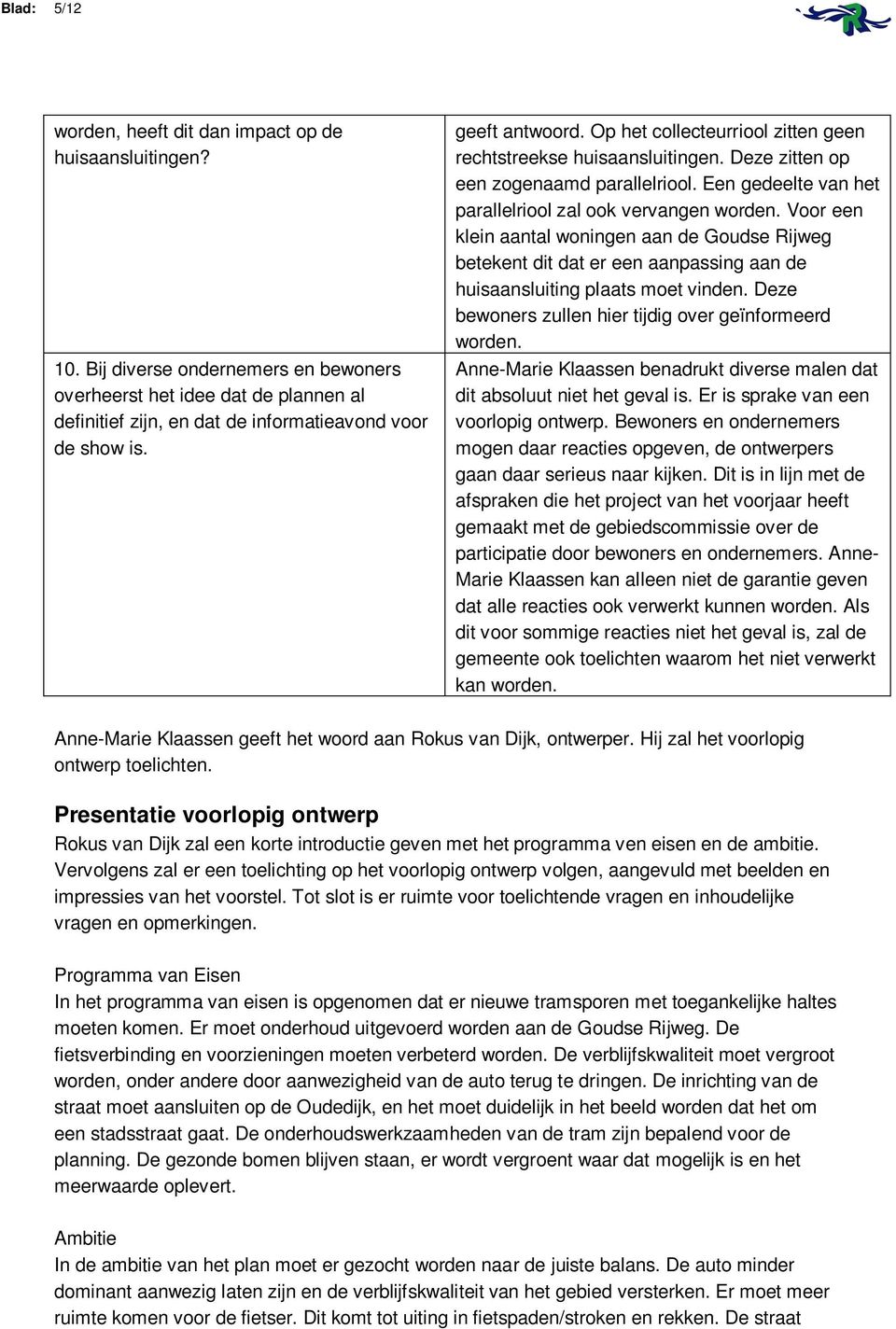 Op het collecteurriool zitten geen rechtstreekse huisaansluitingen. Deze zitten op een zogenaamd parallelriool. Een gedeelte van het parallelriool zal ook vervangen worden.