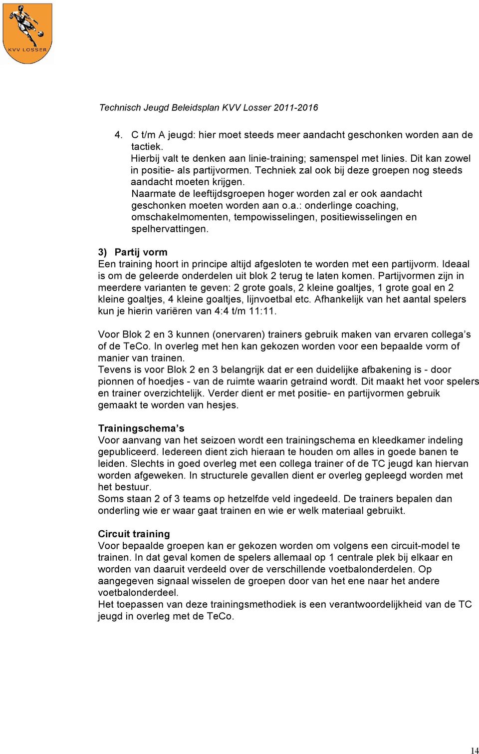 3) Partij vorm Een training hoort in principe altijd afgesloten te worden met een partijvorm. Ideaal is om de geleerde onderdelen uit blok 2 terug te laten komen.