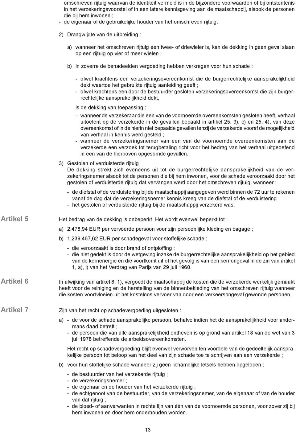 2) Draagwijdte van de uitbreiding : a) wanneer het omschreven rijtuig een twee- of driewieler is, kan de dekking in geen geval slaan op een rijtuig op vier of meer wielen ; b) in zoverre de