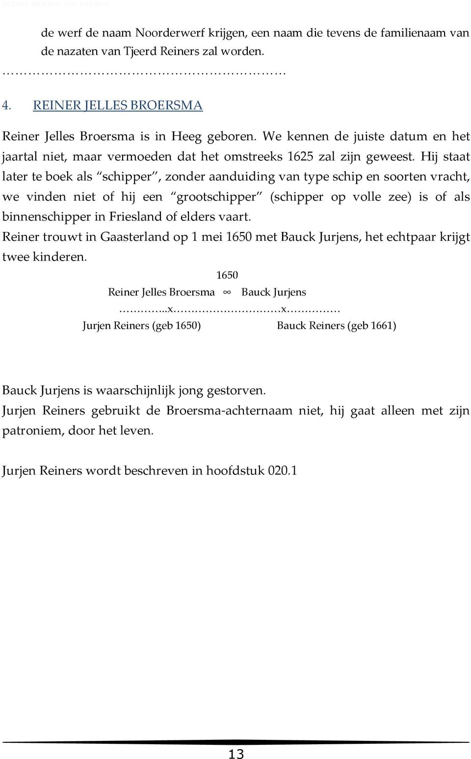 Hij staat later te boek als schipper, zonder aanduiding van type schip en soorten vracht, we vinden niet of hij een grootschipper (schipper op volle zee) is of als binnenschipper in Friesland of