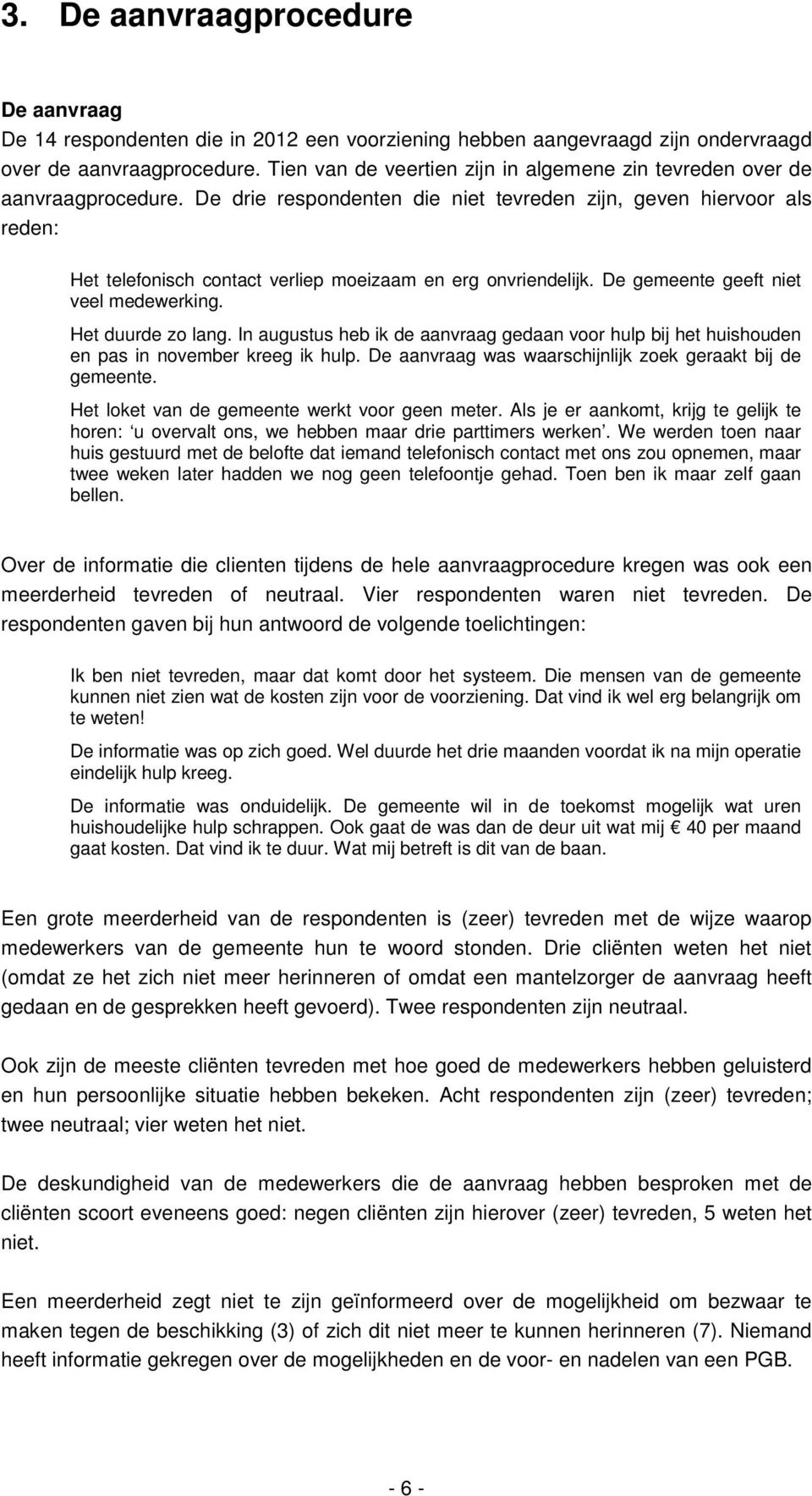 De drie respondenten die niet tevreden zijn, geven hiervoor als reden: Het telefonisch contact verliep moeizaam en erg onvriendelijk. De gemeente geeft niet veel medewerking. Het duurde zo lang.