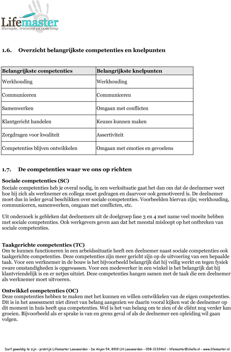 De competenties waar we ons op richten Sociale competenties (SC) Sociale competenties heb je overal nodig, in een werksituatie gaat het dan om dat de deelnemer weet hoe hij zich als werknemer en