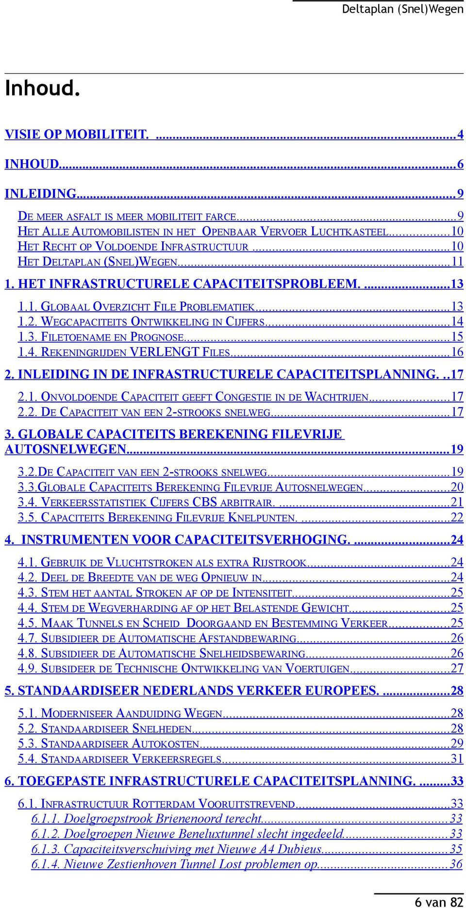 WEGCAPACITEITS ONTWIKKELING IN CIJFERS.... 14 1.3. FILETOENAME EN PROGNOSE.... 15 1.4. REKENINGRIJDEN VERLENGT FILES.... 16 2. INLEIDING IN DE INFRASTRUCTURELE CAPACITEITSPLANNING... 17 2.1. ONVOLDOENDE CAPACITEIT GEEFT CONGESTIE IN DE WACHTRIJEN.