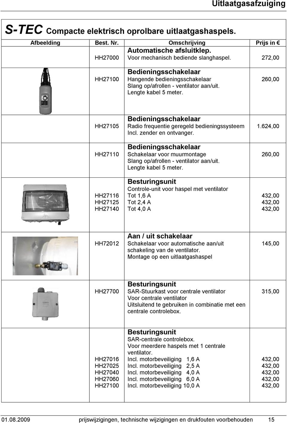 260,00 HH27105 HH27110 HH27116 HH27125 HH27140 Bedieningsschakelaar Radio frequentie geregeld bedieningssysteem Incl. zender en ontvanger.