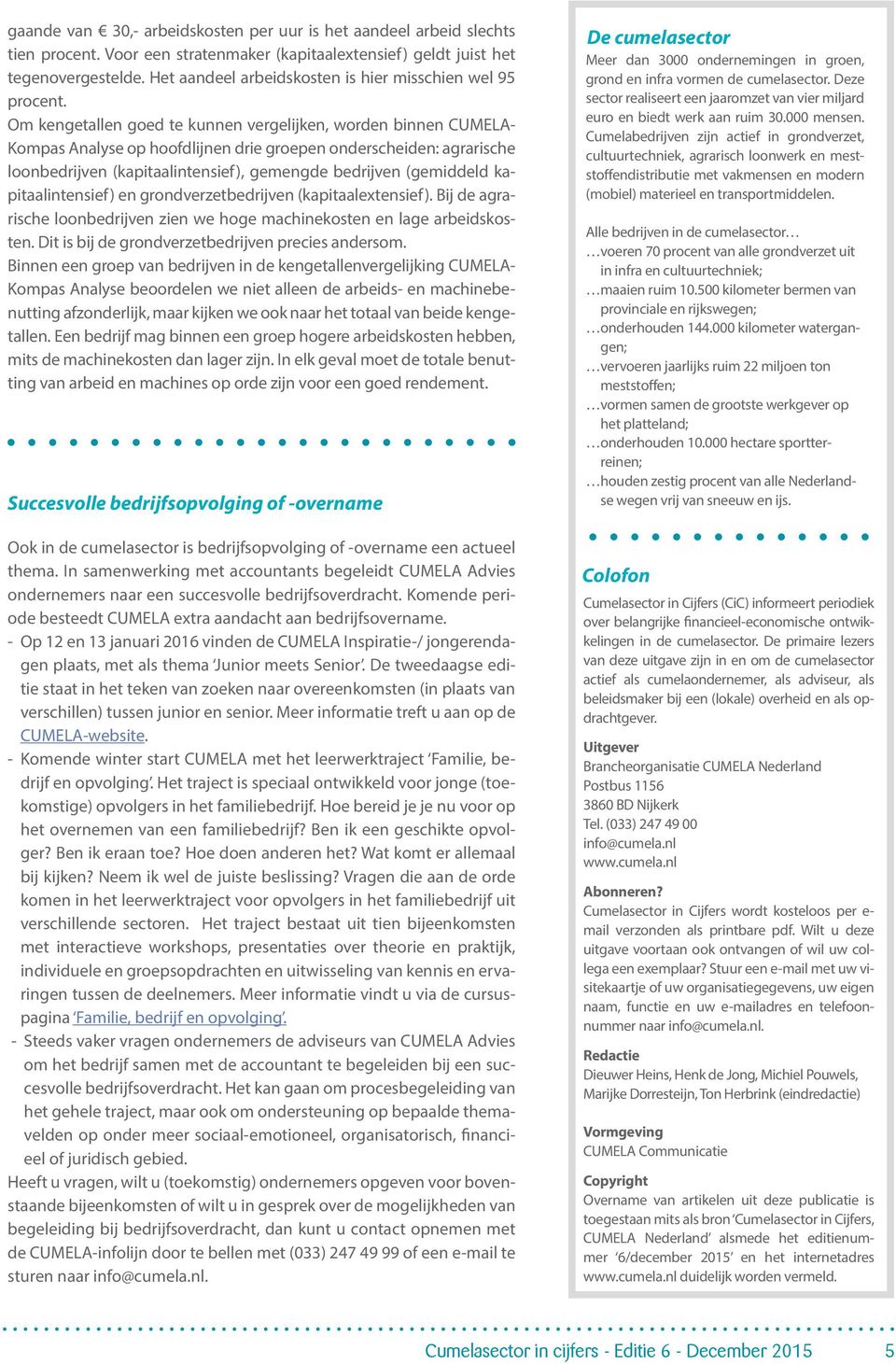 Om kengetallen goed te kunnen vergelijken, worden binnen CUMELA- Kompas Analyse op hoofdlijnen drie groepen onderscheiden: agrarische loonbedrijven (kapitaalintensief), gemengde bedrijven (gemiddeld