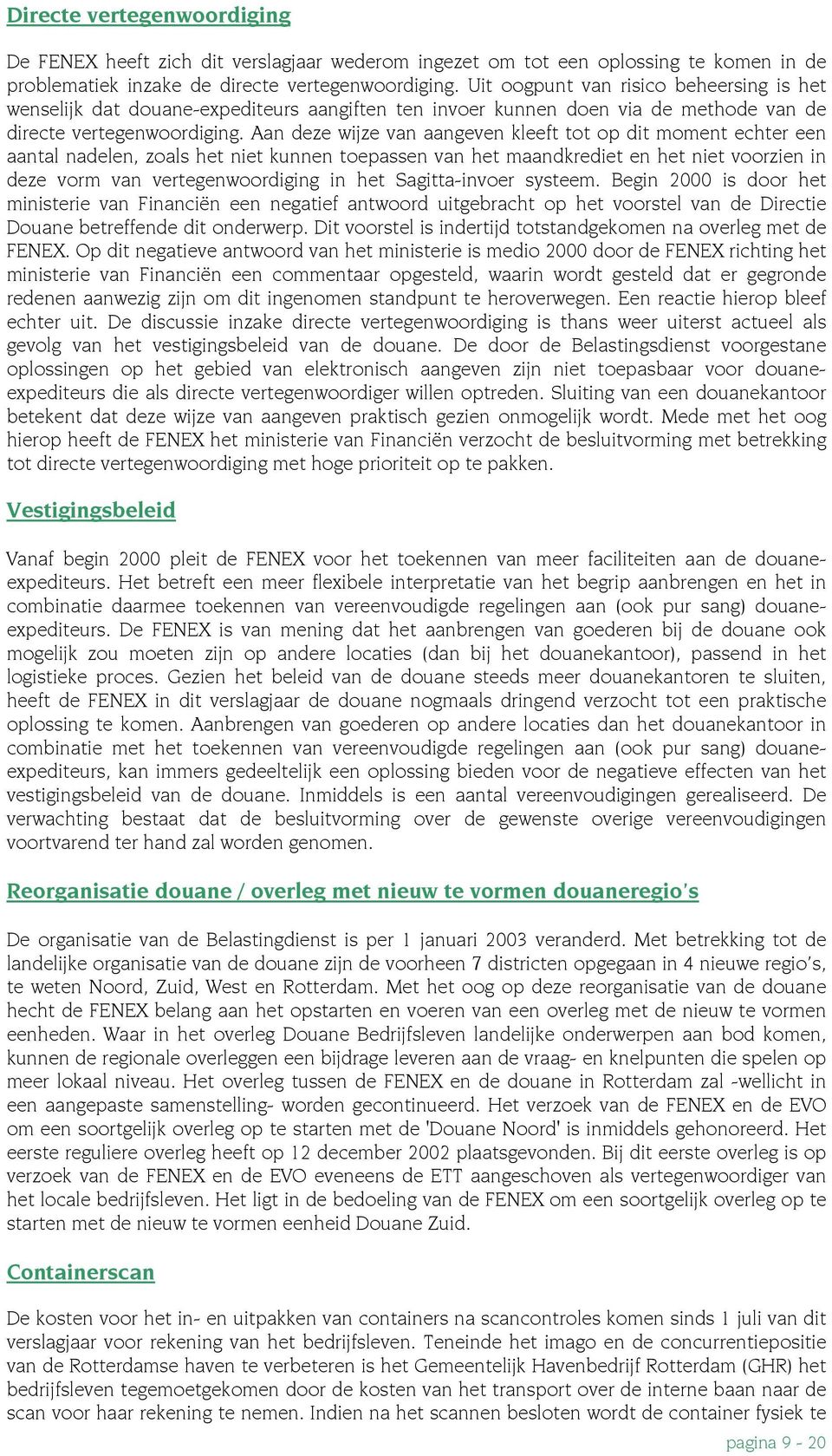 Aan deze wijze van aangeven kleeft tot op dit moment echter een aantal nadelen, zoals het niet kunnen toepassen van het maandkrediet en het niet voorzien in deze vorm van vertegenwoordiging in het