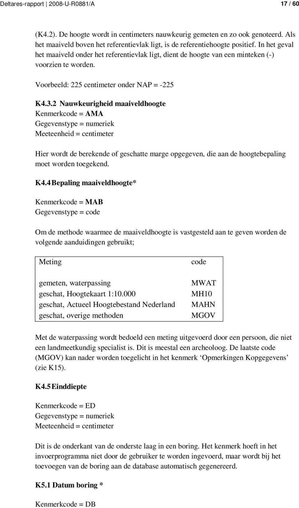 2 Nauwkeurigheid maaiveldhoogte Kenmerkcode = AMA Gegevenstype = numeriek Meeteenheid = centimeter Hier wordt de berekende of geschatte marge opgegeven, die aan de hoogtebepaling moet worden