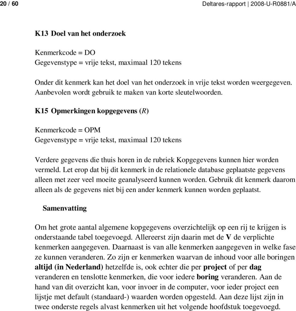 K15 Opmerkingen kopgegevens (R) Kenmerkcode = OPM Gegevenstype = vrije tekst, maximaal 120 tekens Verdere gegevens die thuis horen in de rubriek Kopgegevens kunnen hier worden vermeld.