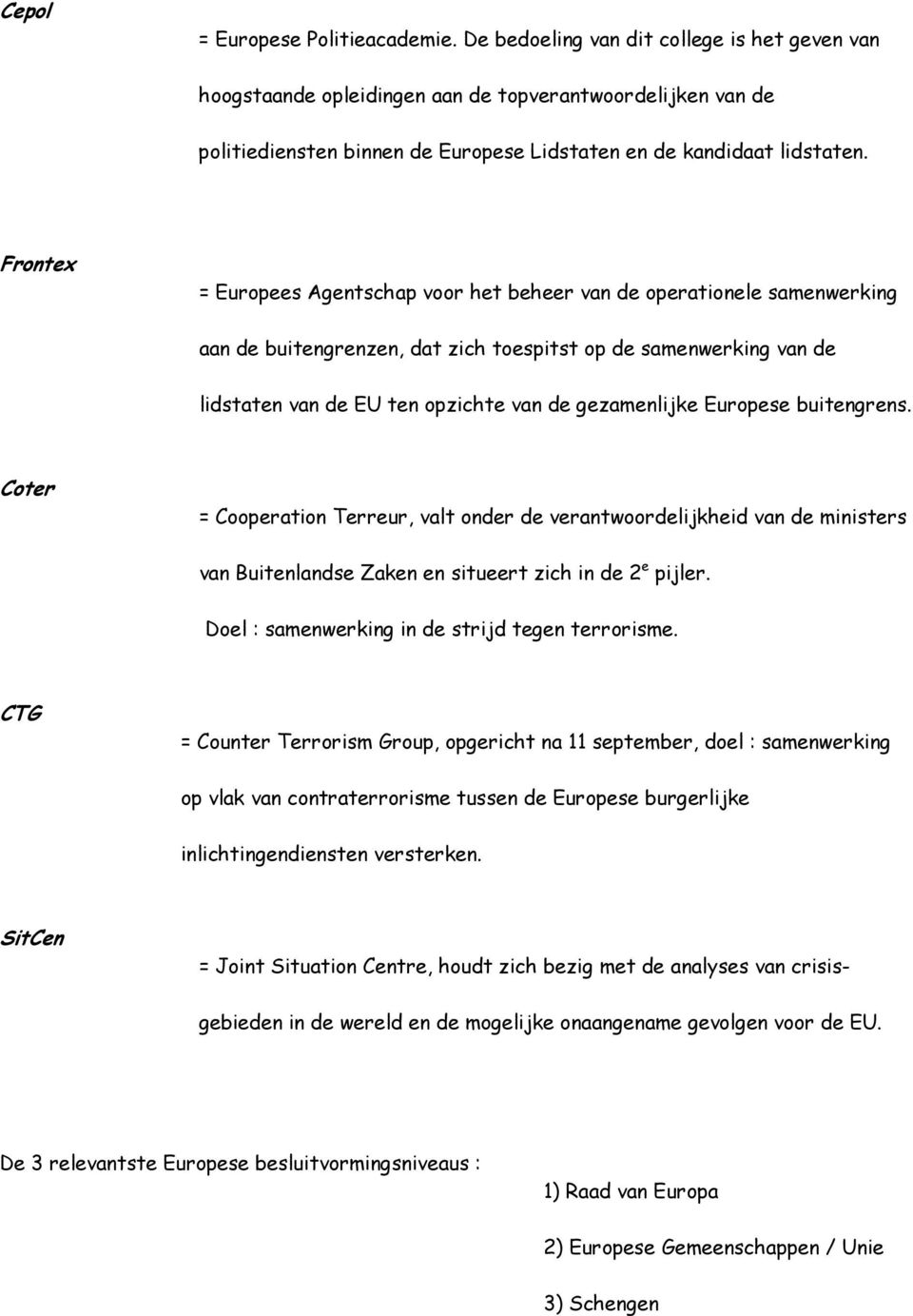 Frontex = Europees Agentschap voor het beheer van de operationele samenwerking aan de buitengrenzen, dat zich toespitst op de samenwerking van de lidstaten van de EU ten opzichte van de gezamenlijke