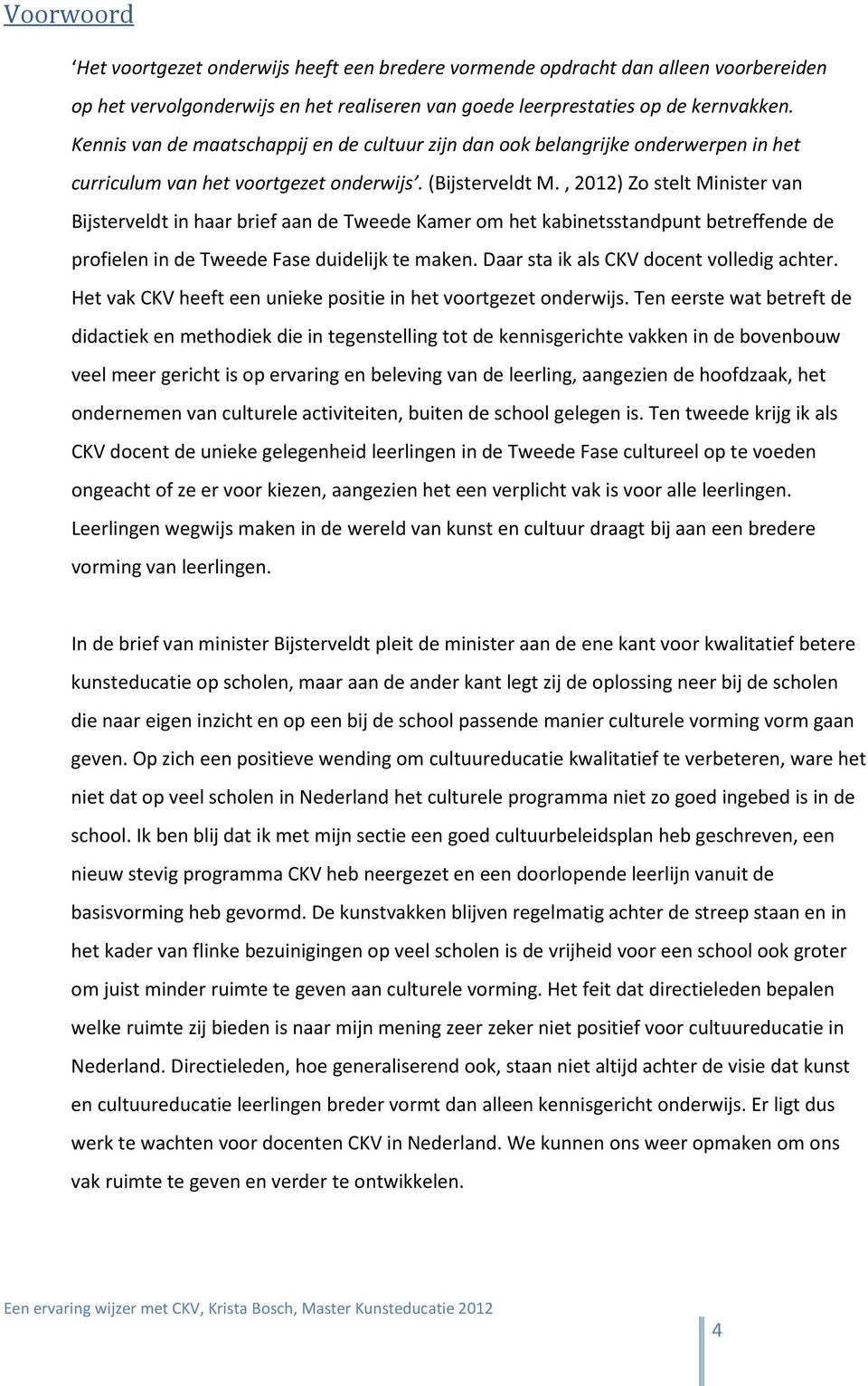 , 2012) Zo stelt Minister van Bijsterveldt in haar brief aan de Tweede Kamer om het kabinetsstandpunt betreffende de profielen in de Tweede Fase duidelijk te maken.