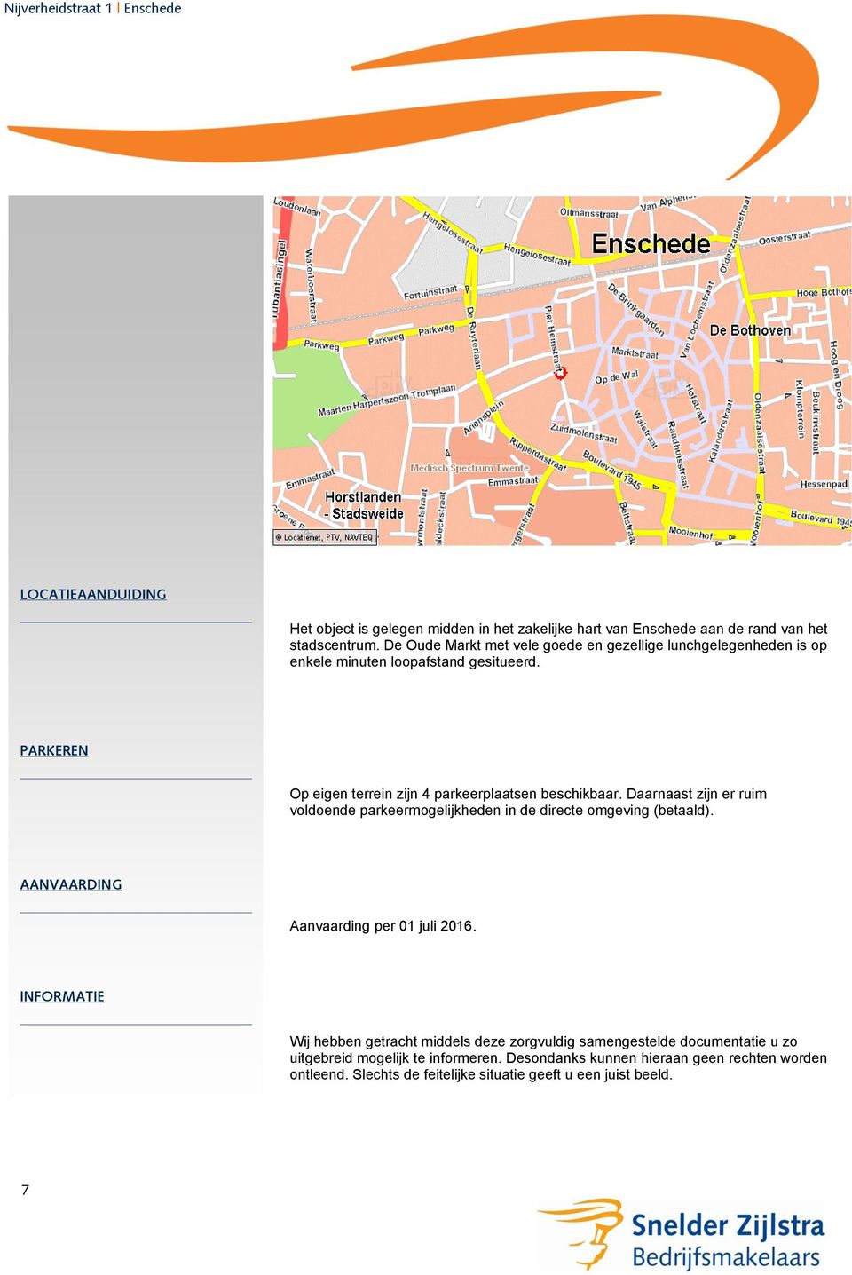 Daarnaast zijn er ruim voldoende parkeermogelijkheden in de directe omgeving (betaald). AANVAARDING Aanvaarding per 01 juli 2016.