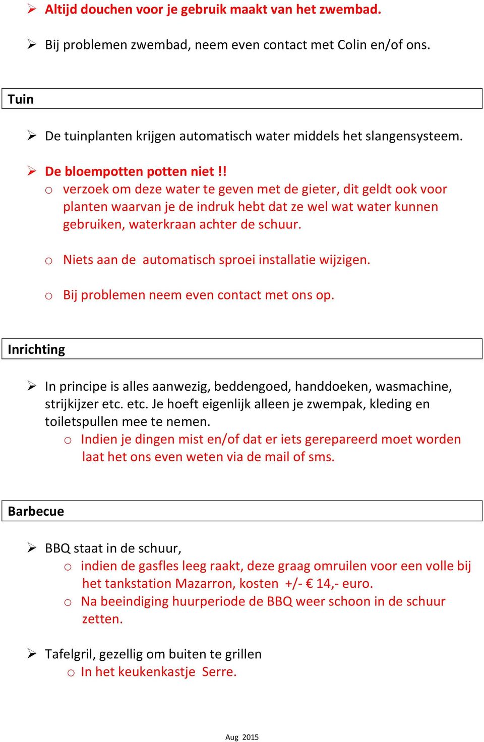 o Niets aan de automatisch sproei installatie wijzigen. o Bij problemen neem even contact met ons op. Inrichting In principe is alles aanwezig, beddengoed, handdoeken, wasmachine, strijkijzer etc.