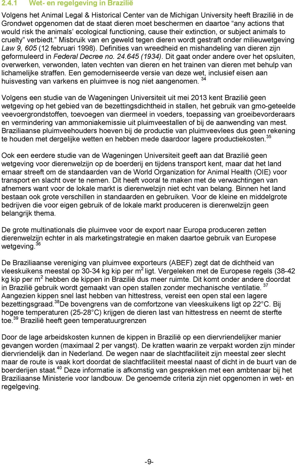 Misbruik van en geweld tegen dieren wordt gestraft onder milieuwetgeving Law 9, 605 (12 februari 1998). Definities van wreedheid en mishandeling van dieren zijn geformuleerd in Federal Decree no. 24.