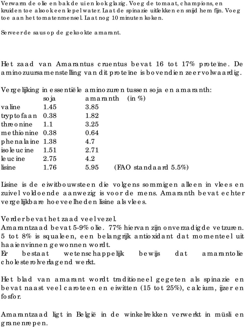 Vergelijking in essentiële aminozuren tussen soja en amaranth: soja amaranth (in %) valine 1.45 3.85 tryptofaan 0.38 1.82 threonine 1.1 3.25 methionine 0.38 0.64 phenalaine 1.38 4.7 isoleucine 1.51 2.