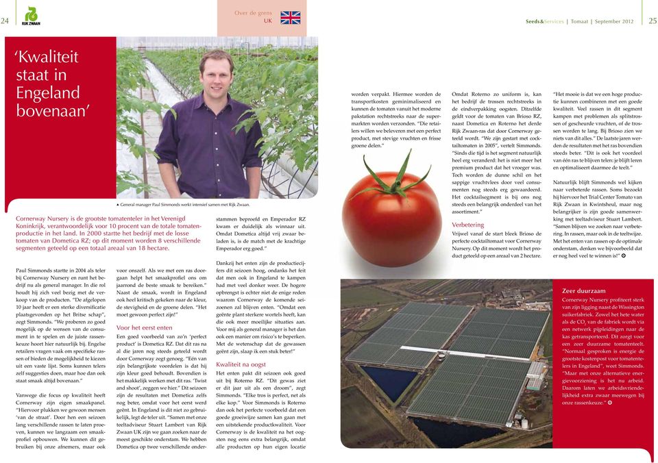 In 2000 startte het bedrijf met de losse tomaten van Dometica RZ; op dit moment worden 8 verschillende segmenten geteeld op een totaal areaal van 18 hectare.