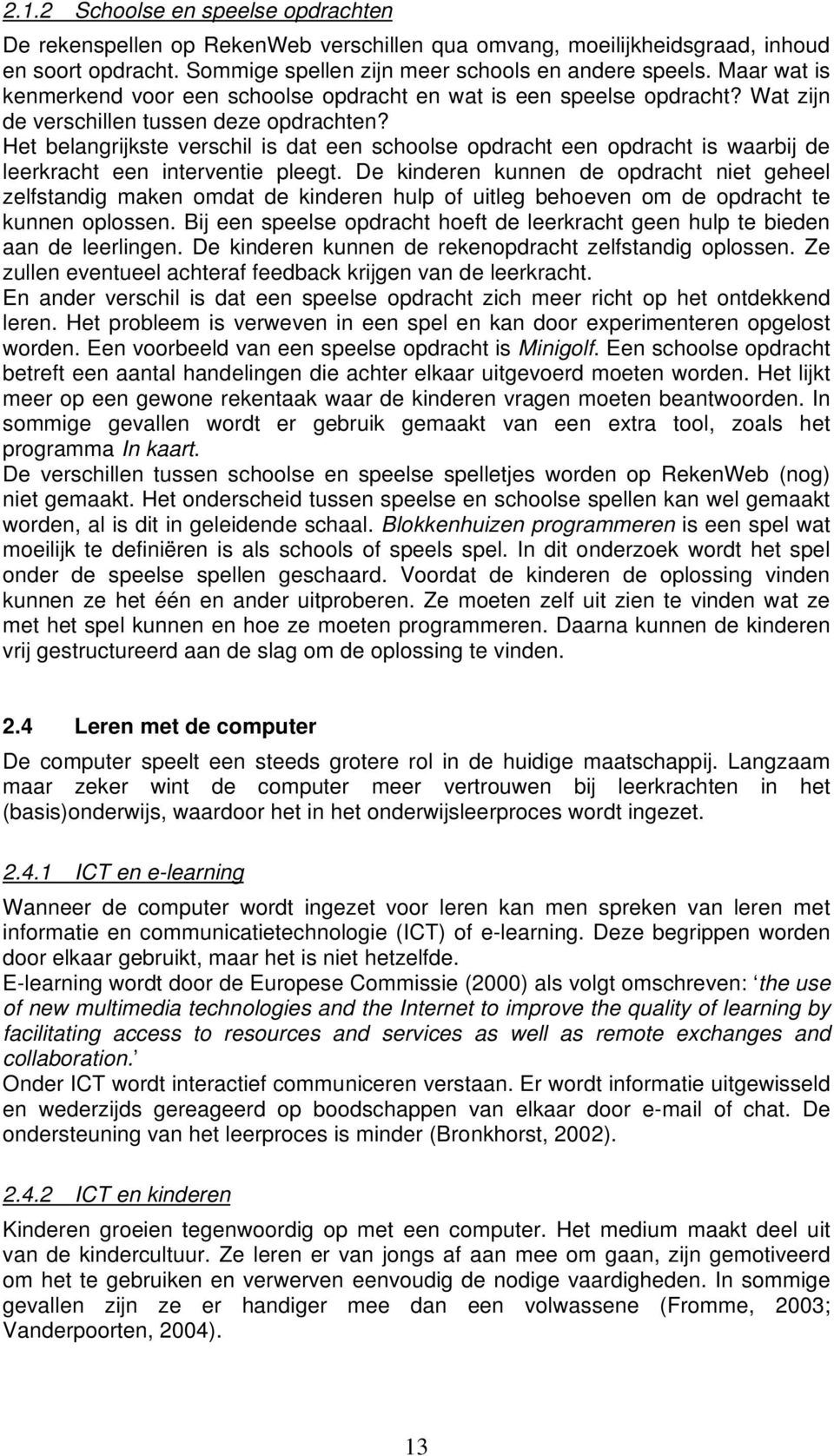 Het belangrijkste verschil is dat een schoolse opdracht een opdracht is waarbij de leerkracht een interventie pleegt.