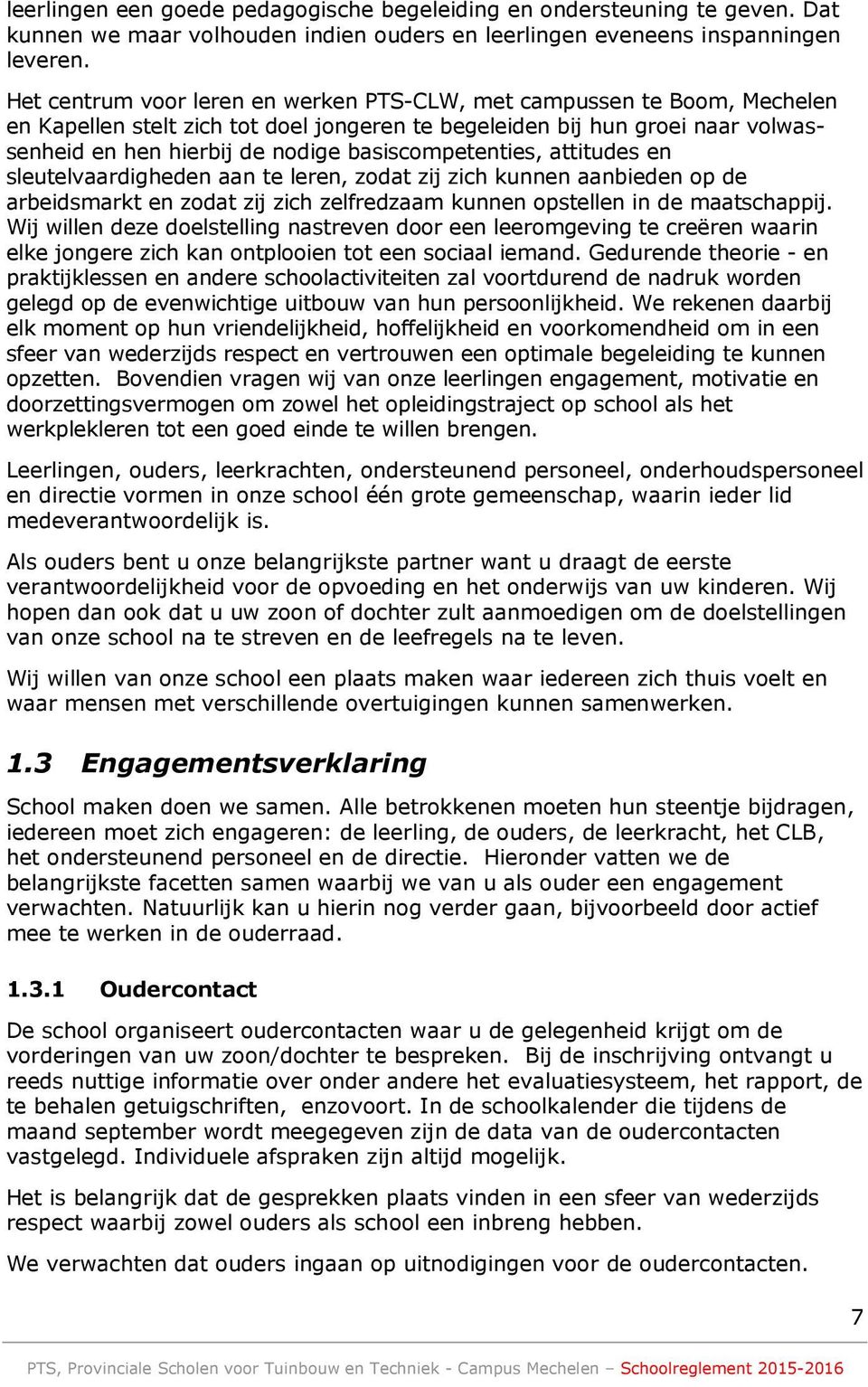 basiscompetenties, attitudes en sleutelvaardigheden aan te leren, zodat zij zich kunnen aanbieden op de arbeidsmarkt en zodat zij zich zelfredzaam kunnen opstellen in de maatschappij.