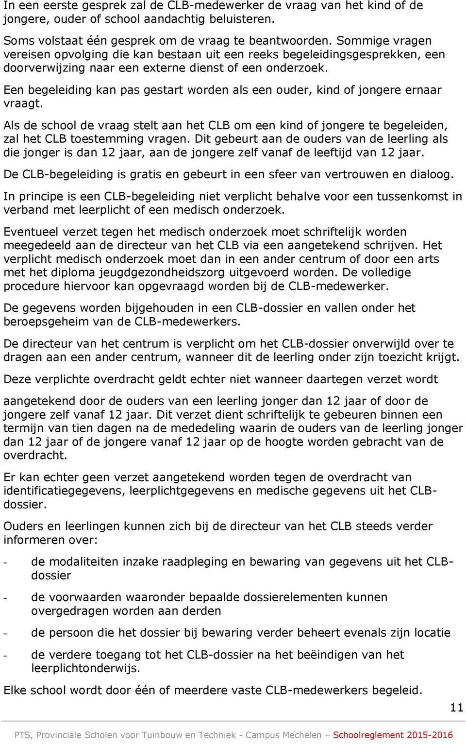 Een begeleiding kan pas gestart worden als een ouder, kind of jongere ernaar vraagt. Als de school de vraag stelt aan het CLB om een kind of jongere te begeleiden, zal het CLB toestemming vragen.