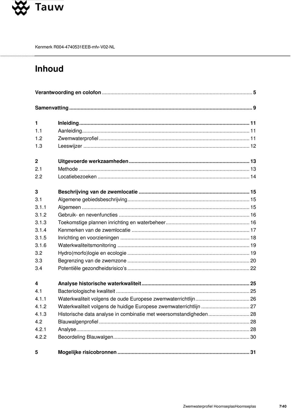 .. 16 3.1.4 Kenmerken van de zwemlocatie... 17 3.1.5 Inrichting en voorzieningen... 18 3.1.6 Waterkwaliteitsmonitoring... 19 3.2 Hydro(morfo)logie en ecologie... 19 3.3 Begrenzing van de zwemzone.